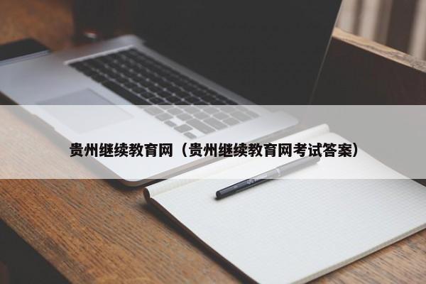 贵州继续教育网（贵州继续教育网考试答案）