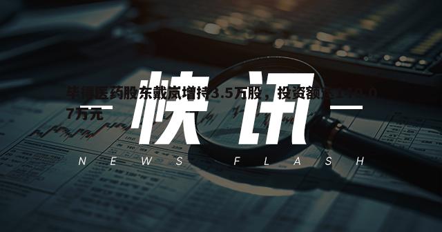 毕得医药股东戴岚增持3.5万股，投资额达140.07万元