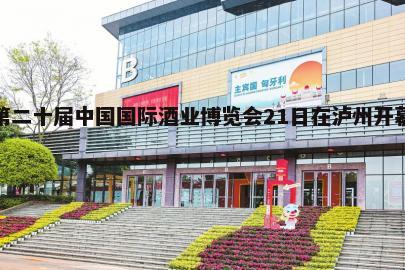 第二十届中国国际酒业博览会21日在泸州开幕