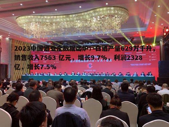 2023中国酒业全数据出炉：白酒产量629万千升，销售收入7563 亿元，增长9.7%，利润2328亿，增长7.5%